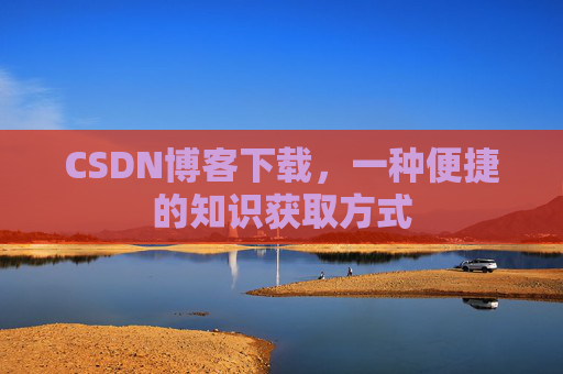 CSDN博客下载，一种便捷的知识获取方式